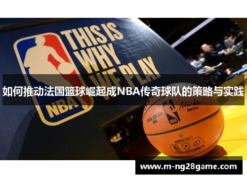 如何推动法国篮球崛起成NBA传奇球队的策略与实践