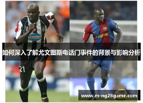 如何深入了解尤文图斯电话门事件的背景与影响分析 如何深入了解尤文图斯电话门事件的背景与影响分析