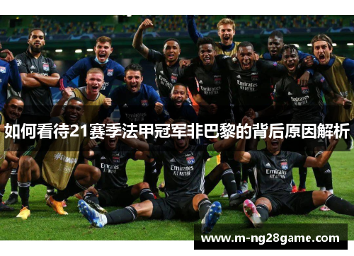如何看待21赛季法甲冠军非巴黎的背后原因解析