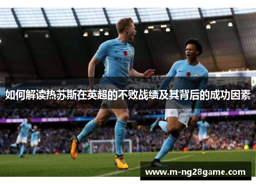 如何解读热苏斯在英超的不败战绩及其背后的成功因素