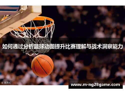 如何通过分析篮球动图提升比赛理解与战术洞察能力