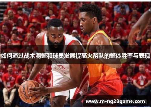 如何通过战术调整和球员发展提高火箭队的整体胜率与表现