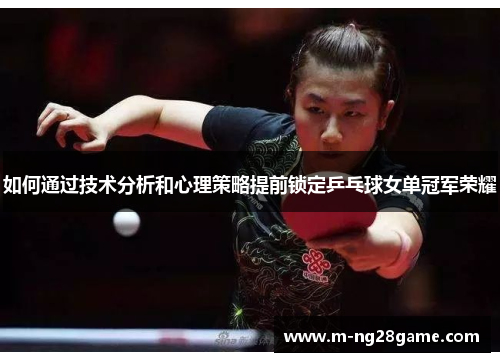 如何通过技术分析和心理策略提前锁定乒乓球女单冠军荣耀