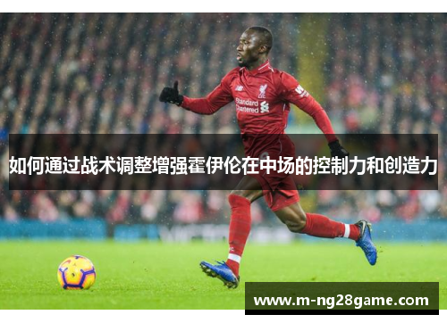 如何通过战术调整增强霍伊伦在中场的控制力和创造力