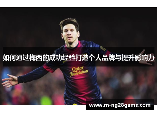 如何通过梅西的成功经验打造个人品牌与提升影响力 如何通过梅西的成功经验打造个人品牌与提升影响力