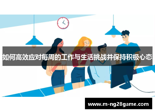 如何高效应对每周的工作与生活挑战并保持积极心态