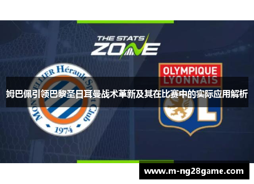 姆巴佩引领巴黎圣日耳曼战术革新及其在比赛中的实际应用解析