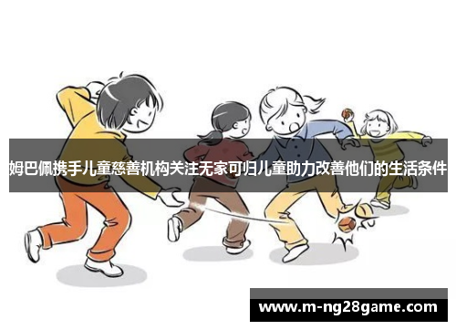 姆巴佩携手儿童慈善机构关注无家可归儿童助力改善他们的生活条件 姆巴佩携手儿童慈善机构关注无家可归儿童助力改善他们的生活条件