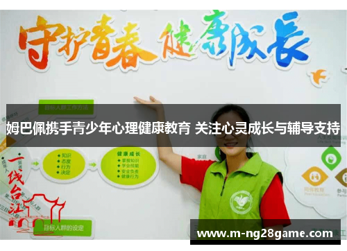 姆巴佩携手青少年心理健康教育 关注心灵成长与辅导支持