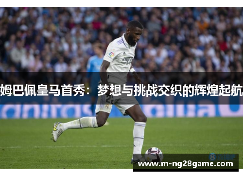 姆巴佩皇马首秀：梦想与挑战交织的辉煌起航