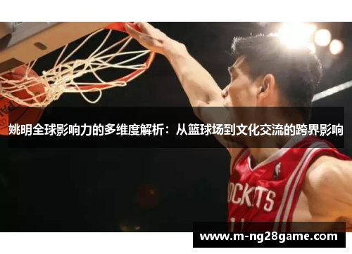 姚明全球影响力的多维度解析:从篮球场到文化交流的跨界影响 姚明全球影响力的多维度解析:从篮球场到文化交流的跨界影响