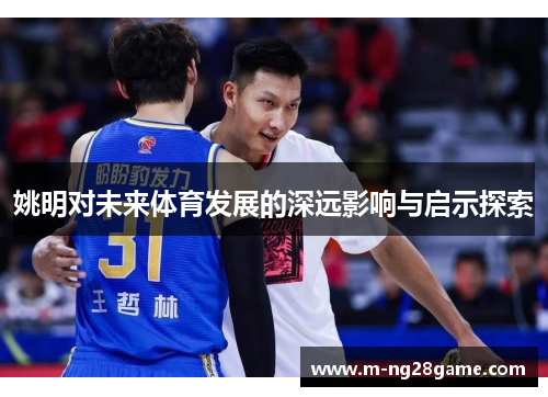 姚明对未来体育发展的深远影响与启示探索