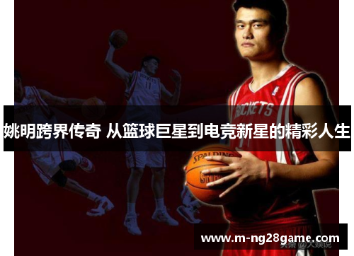 姚明跨界传奇 从篮球巨星到电竞新星的精彩人生