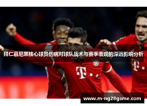 拜仁慕尼黑核心球员伤病对球队战术与赛季表现的深远影响分析